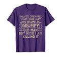 Grumpy Old Here I Am Killing It Grumpy T-Shirt - Minimalist Print Unisex - T-Shirt, Sweatshirt, Hoodie