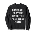 Baseball Players Have Prettiest Moms Sweatshirt - Trendy Graphic Men Women - T-Shirt, Sweatshirt, Hoodie