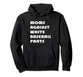 Moms Against White Baseball Pants Funny Hoodie - Trendy Graphic Unisex - T-Shirt, Sweatshirt, Hoodie