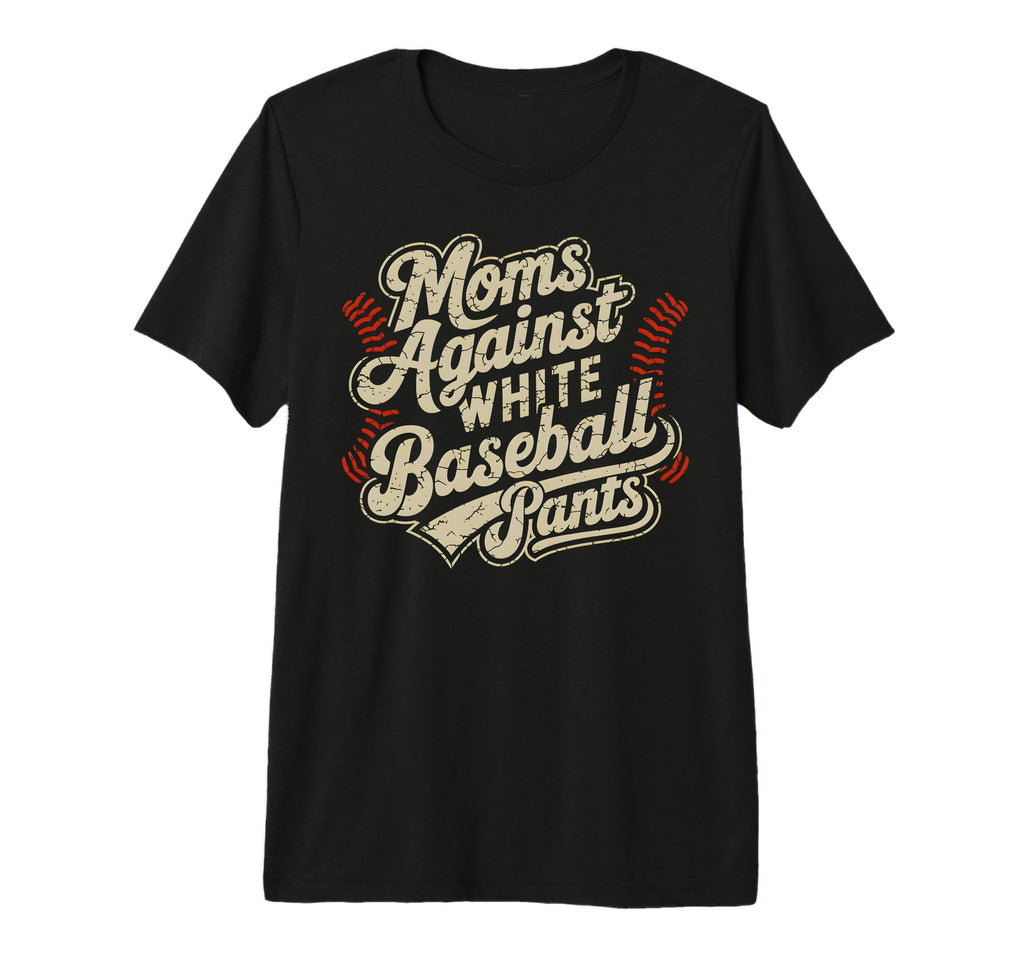 Moms Against White Baseball Pants T-Shirt - Casual Everyday Wear Men Women - T-Shirt, Sweatshirt, Hoodie