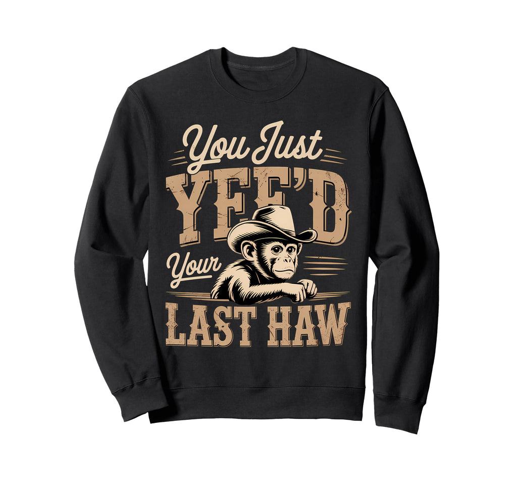 You Just Yeed Your Last Haw Funny Cowboy Sweatshirt - Unique Graphic Unisex - T-Shirt, Sweatshirt, Hoodie