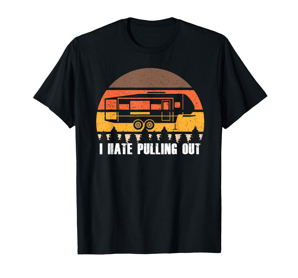 Funny Camping I Hate Pulling Out T-Shirt - Casual Everyday Wear Men Women - T-Shirt, Sweatshirt, Hoodie