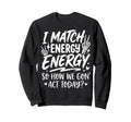 I Match Energy So How We Gone Act Sweatshirt - Minimalist Print Men Women - T-Shirt, Sweatshirt, Hoodie