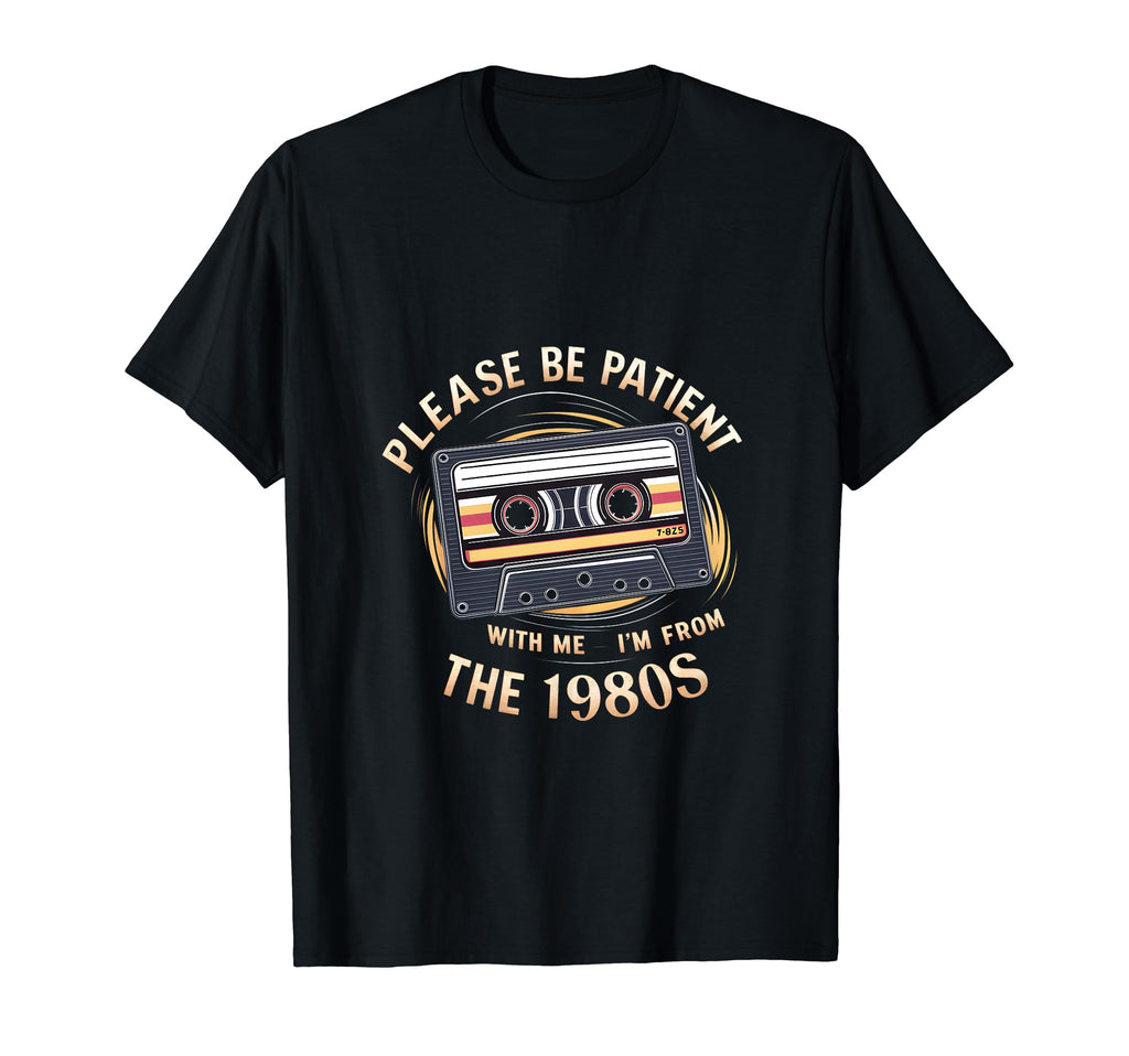 Please Be Patient Me Im From 1980S T-Shirt - Casual Everyday Wear Unisex - T-Shirt, Sweatshirt, Hoodie