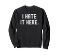 I Hate It Here Funny Sarcastic Sweatshirt - Streetwear Style Unisex - T-Shirt, Sweatshirt, Hoodie