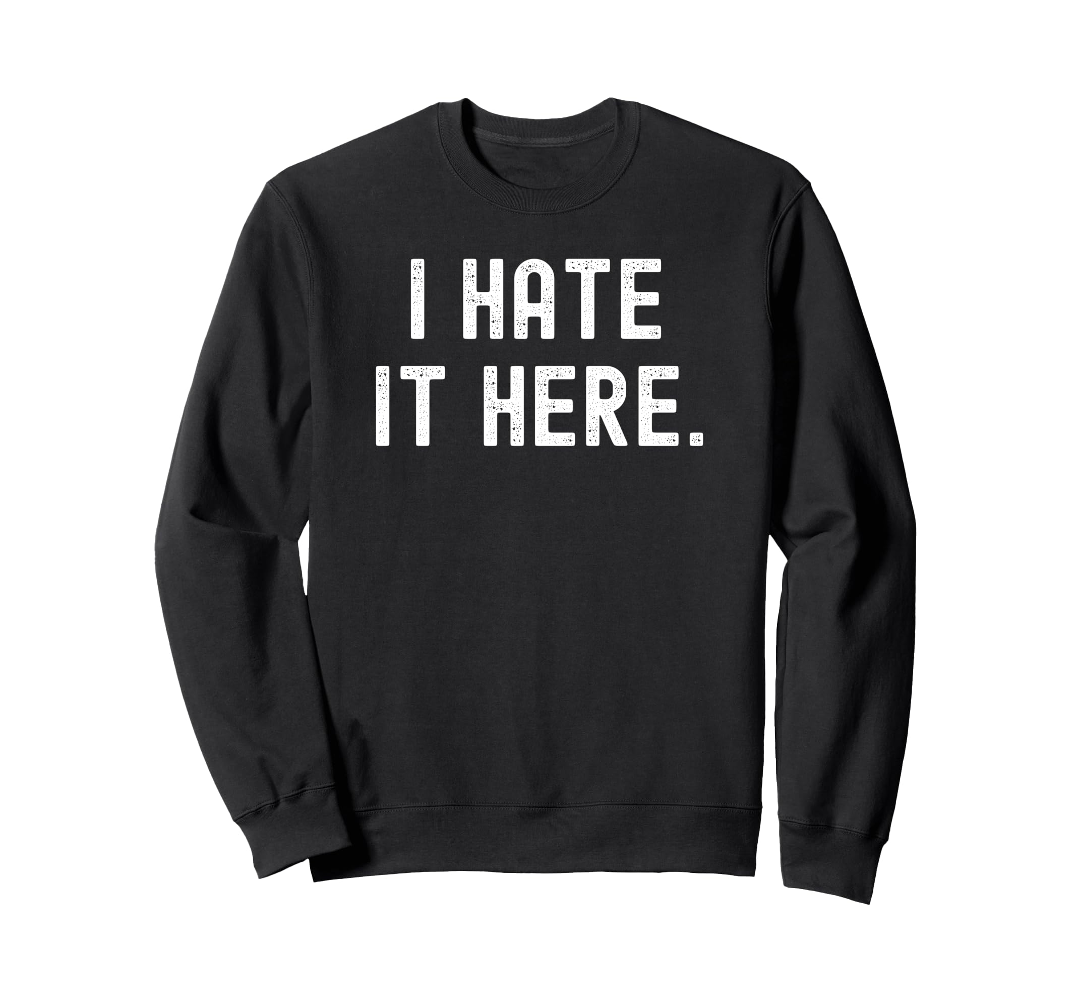 I Hate It Here Funny Sarcastic Sweatshirt - Streetwear Style Unisex - T-Shirt, Sweatshirt, Hoodie