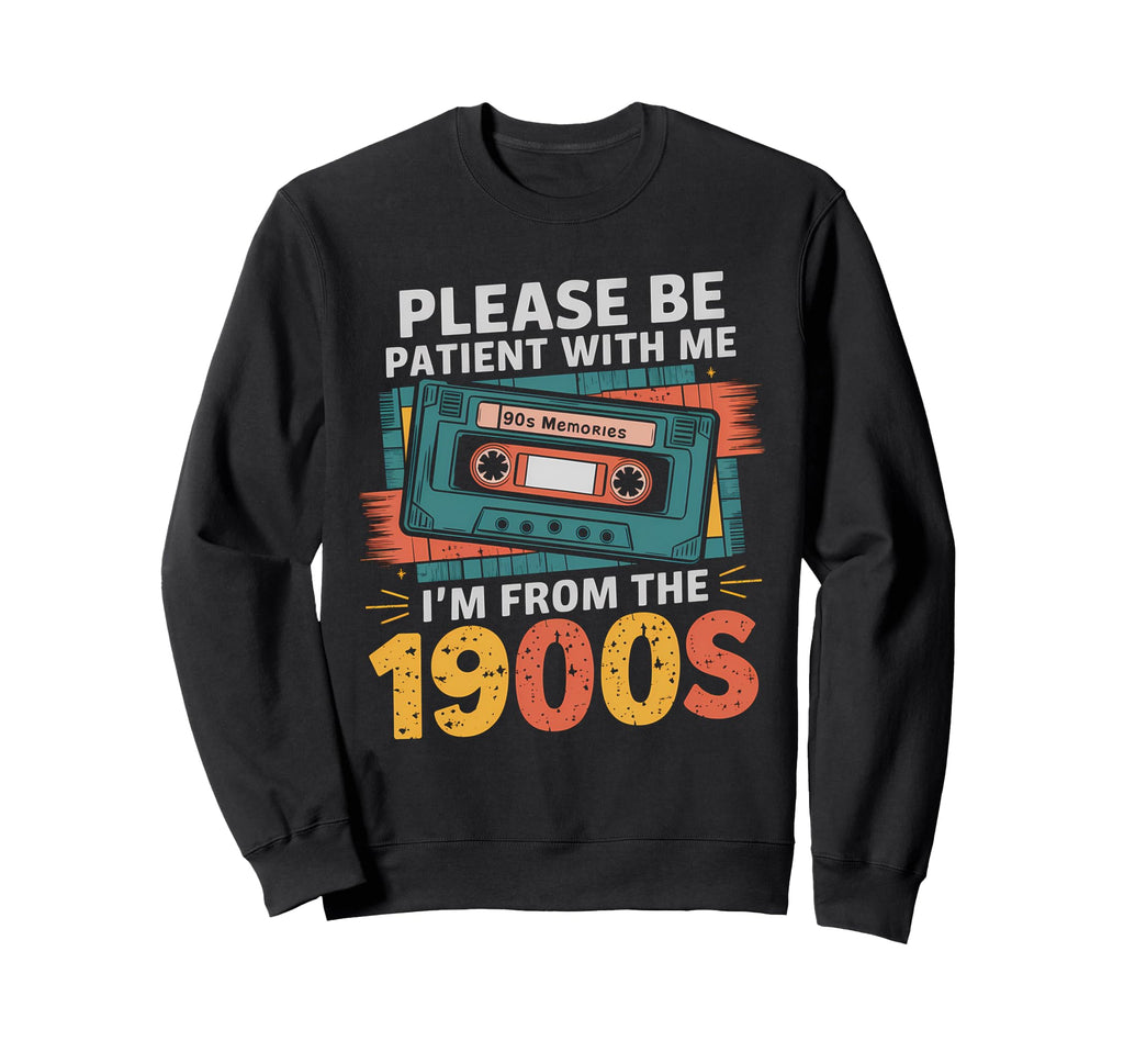Please Be Patient Im From 1900S Funny Sweatshirt - Unique Graphic Unisex - T-Shirt, Sweatshirt, Hoodie