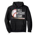 I Yell Because I Care Funny Baseball Hoodie - Aesthetic Graphic Men Women - T-Shirt, Sweatshirt, Hoodie