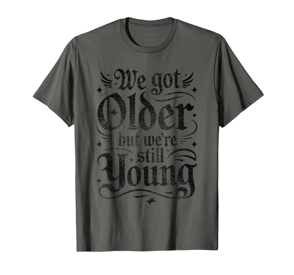 We Got Older But Were Still Young T-Shirt - Casual Everyday Wear Men Women - T-Shirt, Sweatshirt, Hoodie