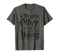 We Got Older But Were Still Young T-Shirt - Casual Everyday Wear Men Women - T-Shirt, Sweatshirt, Hoodie