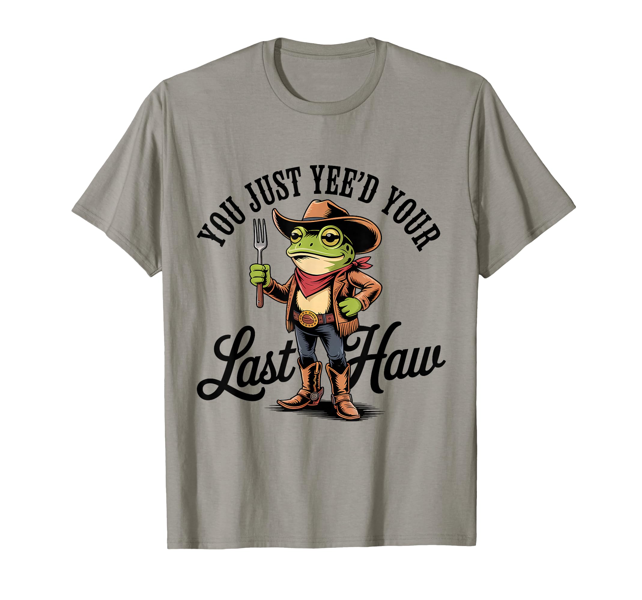 You Just Yeed Your Last Haw T-Shirt - Casual Everyday Wear for Adults - T-Shirt, Sweatshirt, Hoodie