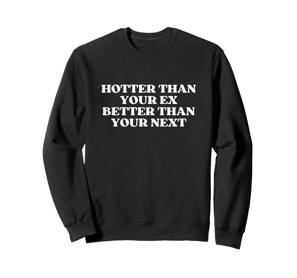 Hotter Than Your Ex Better Than Sweatshirt - Fun Novelty Design Men Women - T-Shirt, Sweatshirt, Hoodie