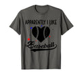 Apparently I Like Baseball Apparently I T-Shirt - Aesthetic Graphic Unisex - T-Shirt, Sweatshirt, Hoodie
