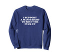 I Support Mans Right To Shut Fuck Up Sweatshirt - Custom Art Print Unisex - T-Shirt, Sweatshirt, Hoodie