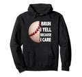 Bruh I Yell Because I Care Baseball Dads Hoodie - Trendy Graphic Men Women - T-Shirt, Sweatshirt, Hoodie
