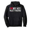 I Love My Hot Best Friend Sarcastic Hoodie - Streetwear Style Men Women - T-Shirt, Sweatshirt, Hoodie