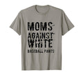 Moms Against White Baseball Pants Funny T-Shirt - Trendy Graphic Men Women - T-Shirt, Sweatshirt, Hoodie