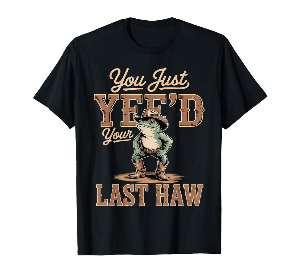 You Just Yeed Your Last Haw Funny T-Shirt - Custom Art Print Men Women - T-Shirt, Sweatshirt, Hoodie
