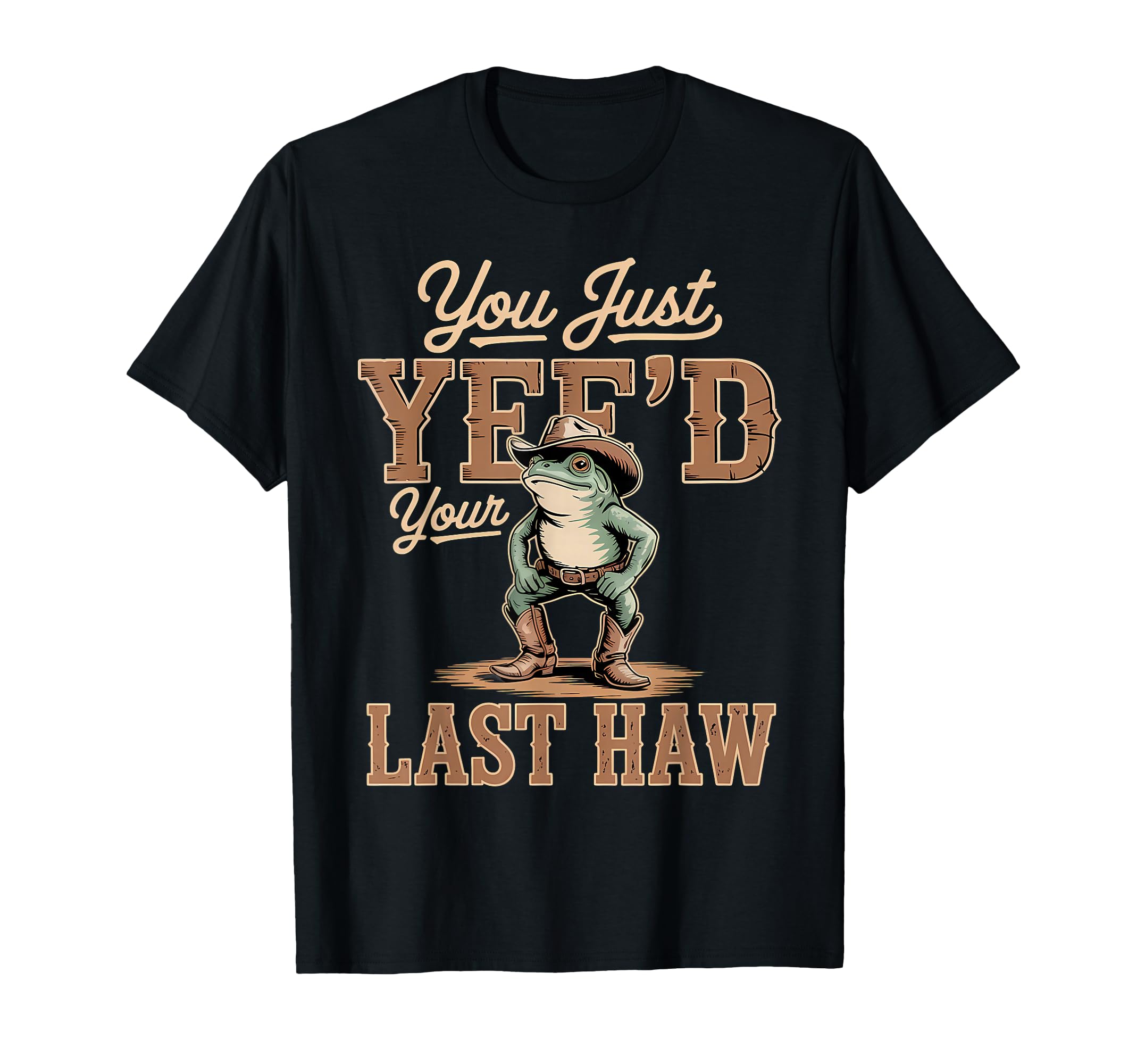 You Just Yeed Your Last Haw Funny T-Shirt - Custom Art Print Men Women - T-Shirt, Sweatshirt, Hoodie