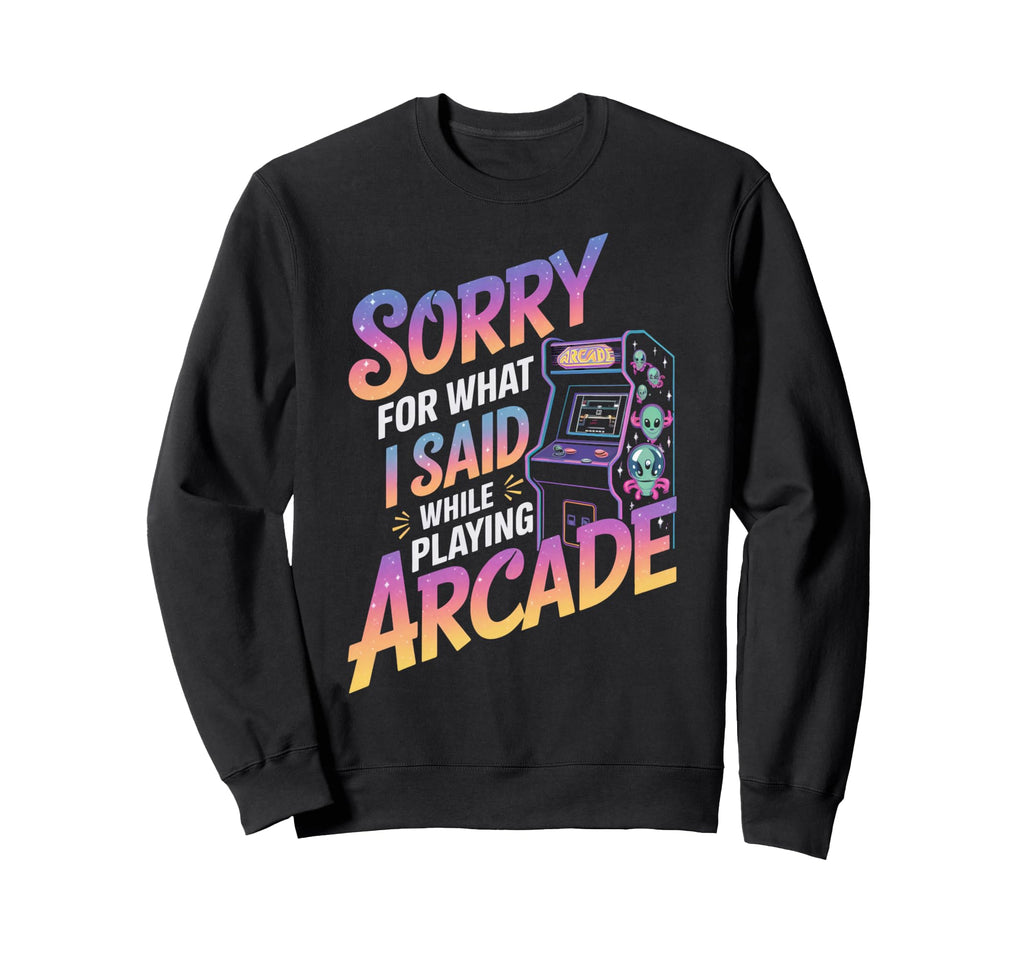 Sorry What I Said Arcade Gamer Sweatshirt - Streetwear Style Men Women - T-Shirt, Sweatshirt, Hoodie