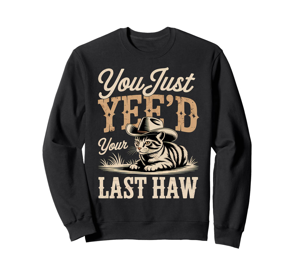 You Just Yeed Your Last Haw Funny Sweatshirt - Custom Art Print Men Women - T-Shirt, Sweatshirt, Hoodie