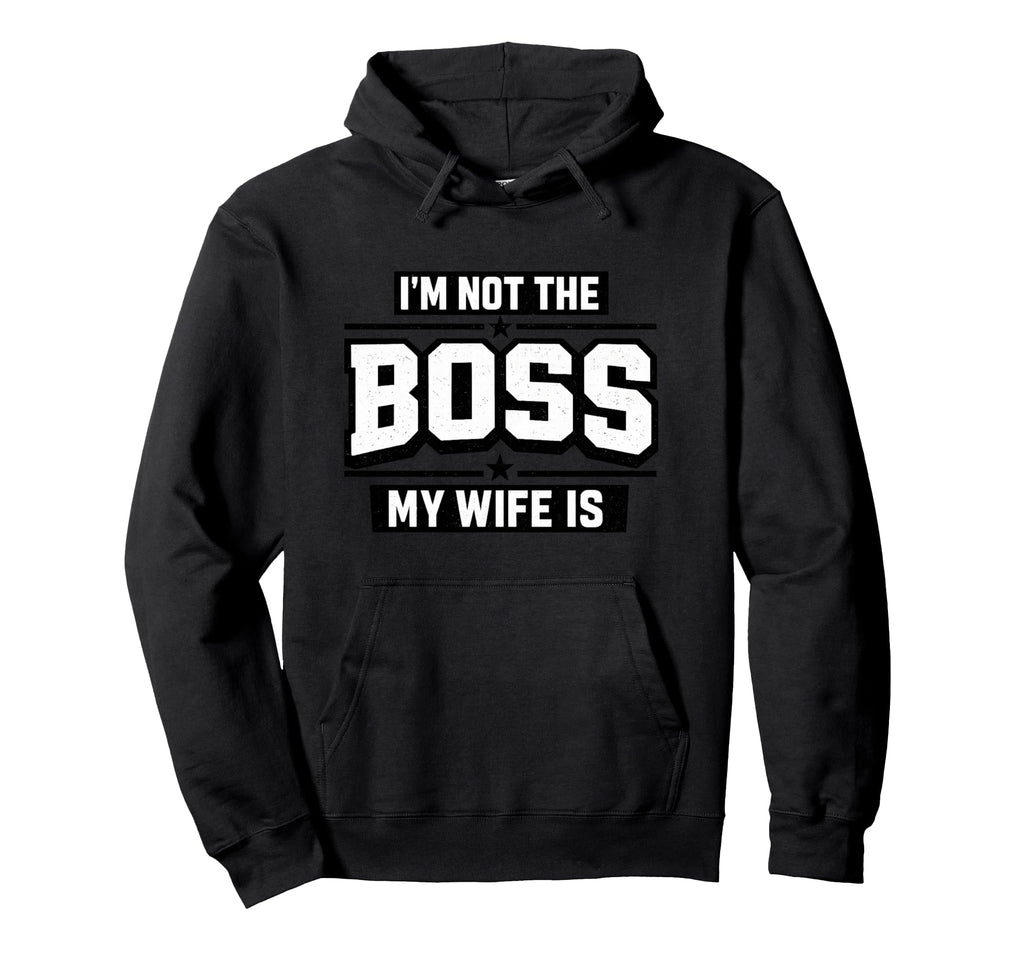 Im Not Boss My Wife Is Funny Husband Hoodie - Streetwear Style Men Women - T-Shirt, Sweatshirt, Hoodie