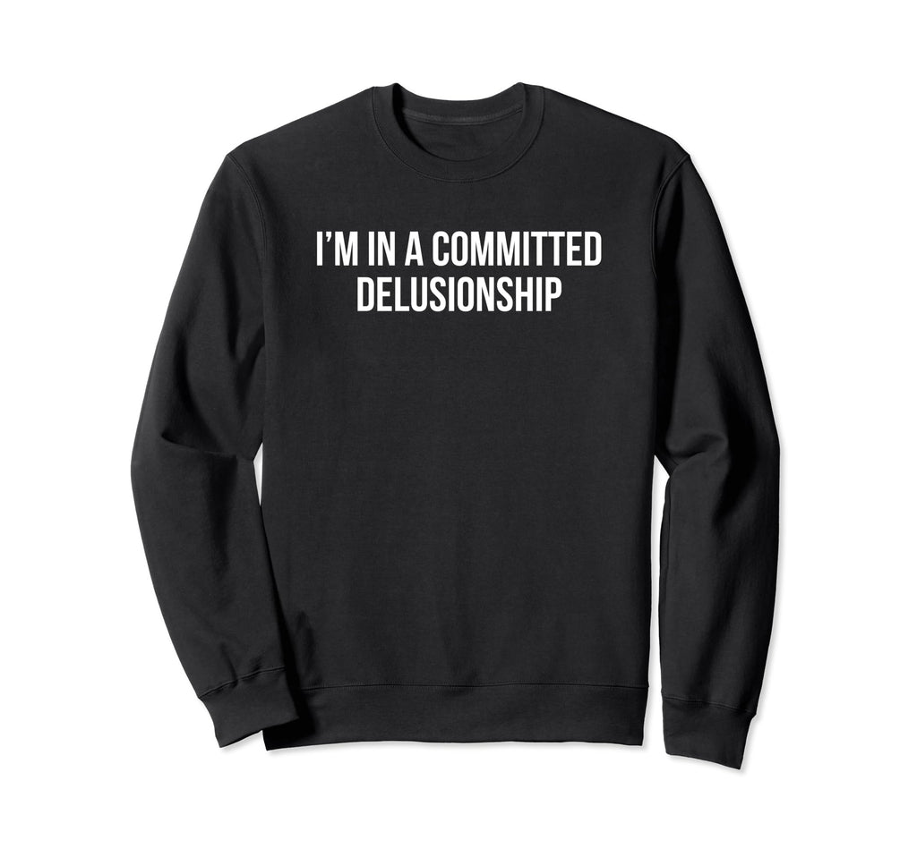 Im Committed Delusionship Funny Sweatshirt - Aesthetic Graphic for Adults - T-Shirt, Sweatshirt, Hoodie
