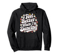 I Feel Better When Im Dancing Groovy Hoodie - Custom Art Print for Adults - T-Shirt, Sweatshirt, Hoodie