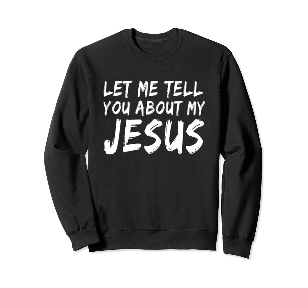 Let Me Tell You About My Jesus Sweatshirt - Minimalist Print Unisex - T-Shirt, Sweatshirt, Hoodie