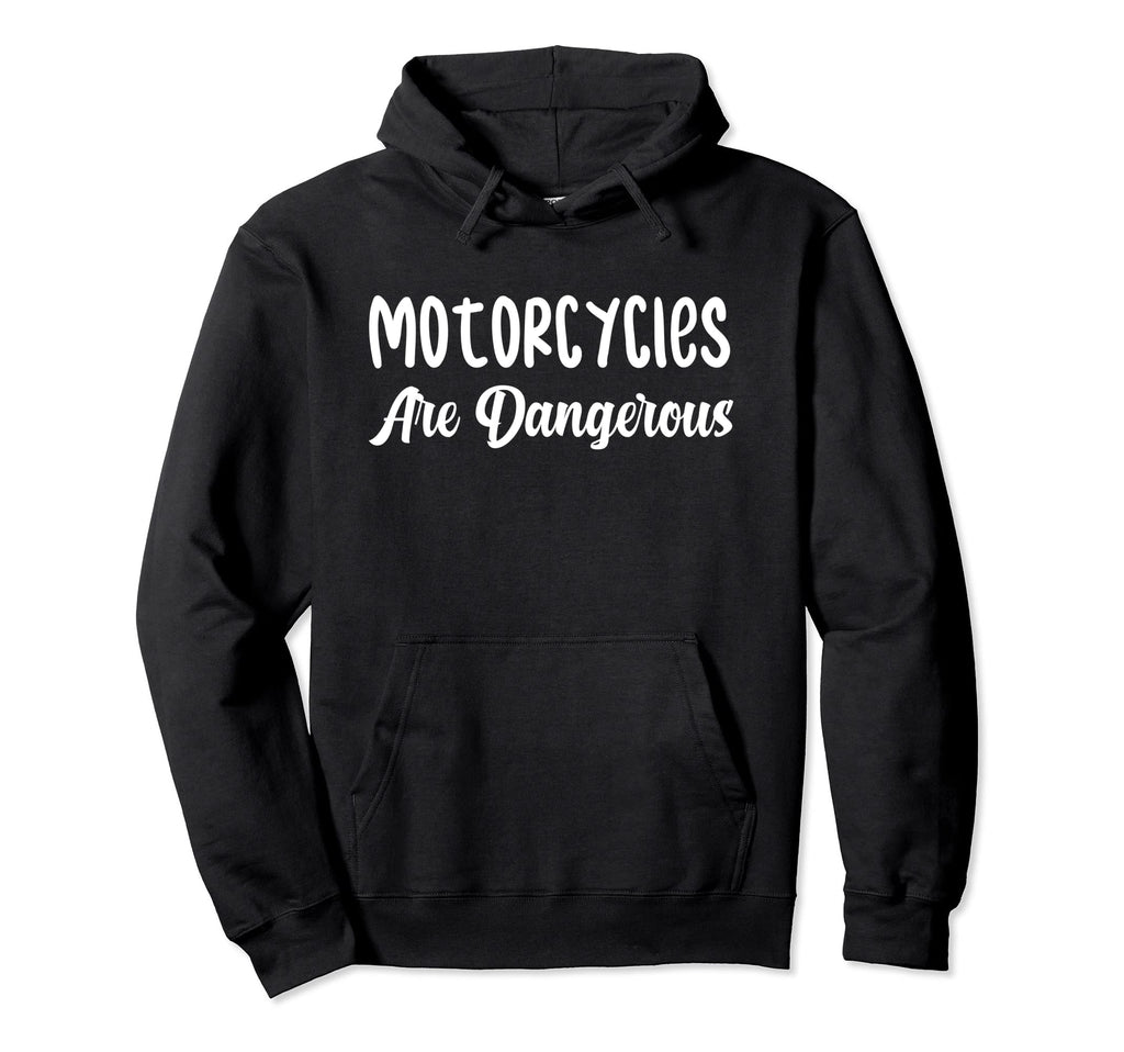Motorcycles Are Dangerous Funny Hoodie - Custom Art Print for Adults - T-Shirt, Sweatshirt, Hoodie