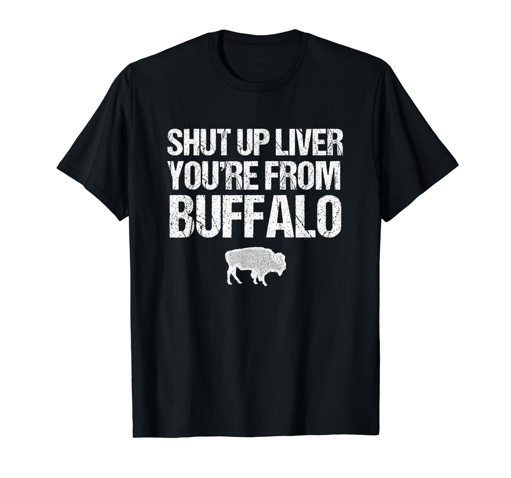 Shut Up Liver Youre From Buffalo T-Shirt - Streetwear Style Unisex - T-Shirt, Sweatshirt, Hoodie