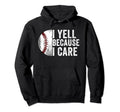 I Yell Because I Care Baseball Dad Mom Hoodie - Custom Art Print for Adults - T-Shirt, Sweatshirt, Hoodie