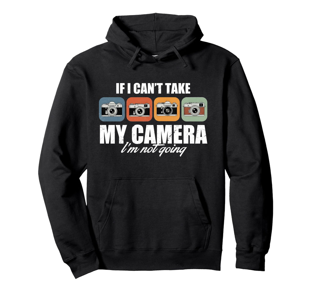 If I Cant Take My Camera Im Not Going Hoodie - Custom Art Print Men Women - T-Shirt, Sweatshirt, Hoodie