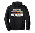 If I Cant Take My Camera Im Not Going Hoodie - Custom Art Print Men Women - T-Shirt, Sweatshirt, Hoodie