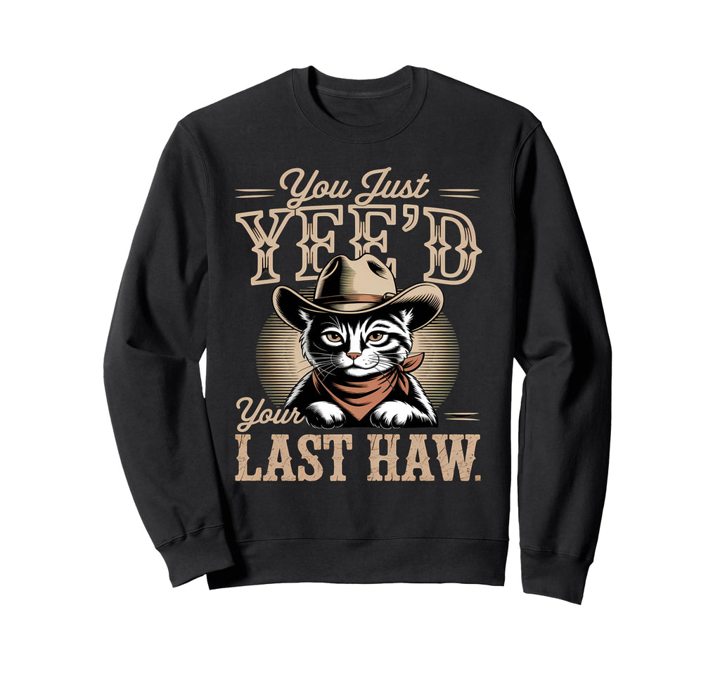 You Just Yeed Your Last Haw Funny Sweatshirt - Graphic Print for Adults - T-Shirt, Sweatshirt, Hoodie