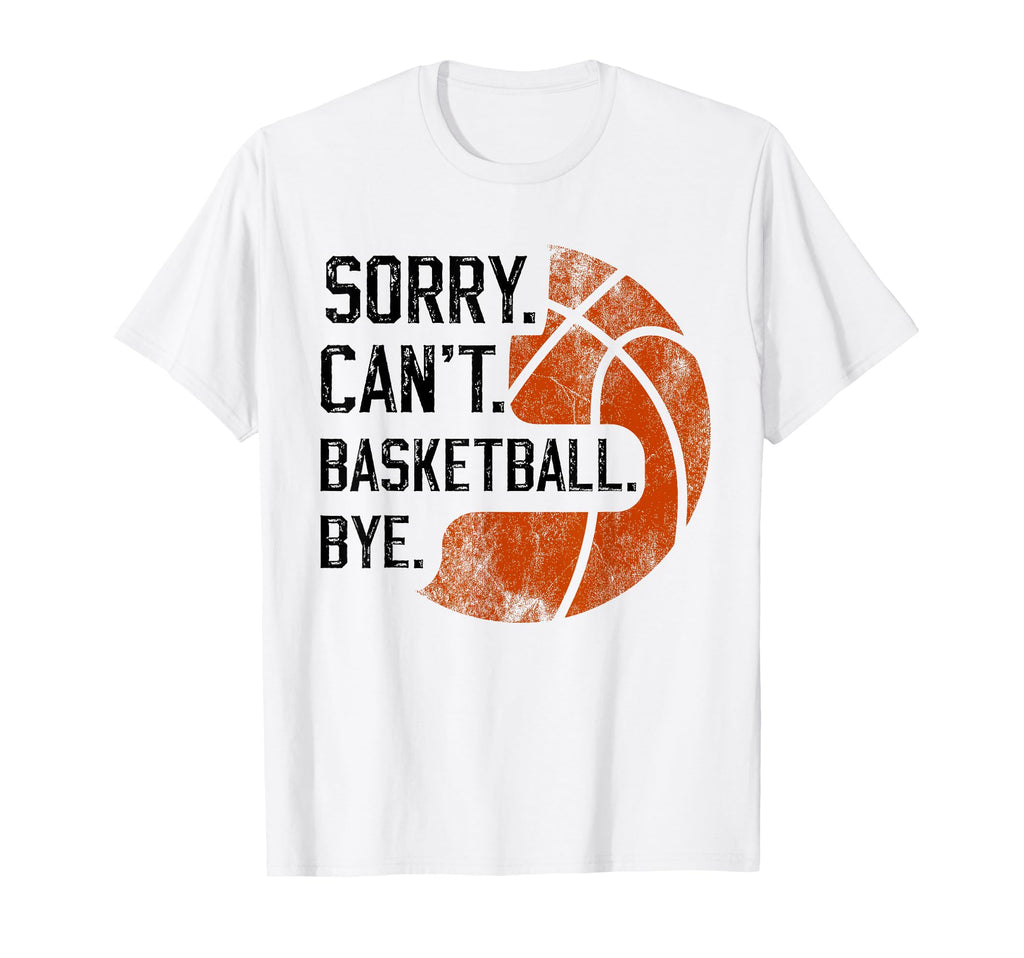Sorry Cant Basketball Bye Funny T-Shirt - Novelty Apparel Men Women - T-Shirt, Sweatshirt, Hoodie