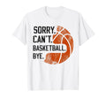 Sorry Cant Basketball Bye Funny T-Shirt - Novelty Apparel Men Women - T-Shirt, Sweatshirt, Hoodie