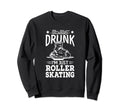 Not Drunk Im Just Roller Skating Sweatshirt - Novelty Apparel Unisex - T-Shirt, Sweatshirt, Hoodie