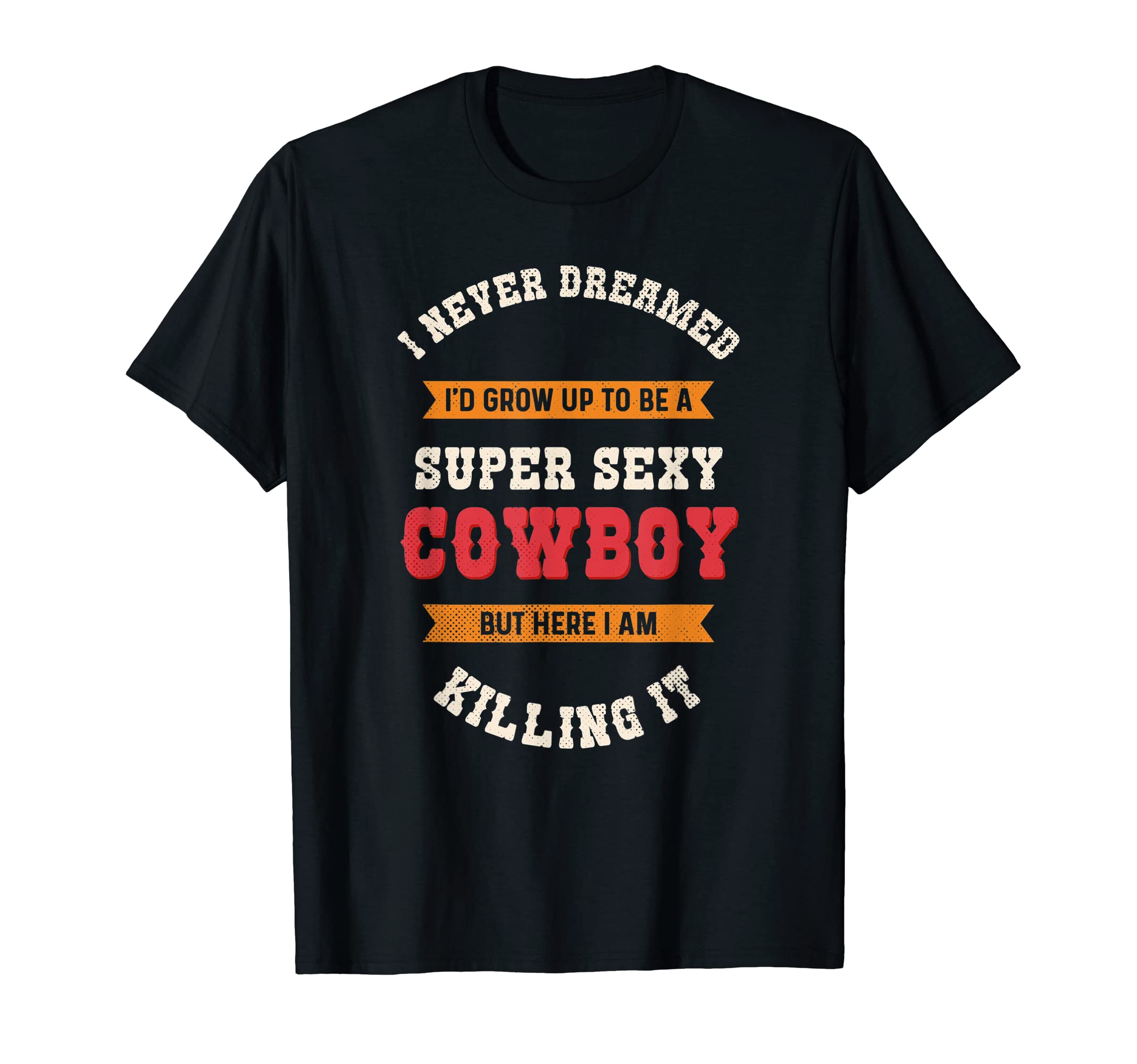 Super Sexy Cowboy Cowboy T-Shirt - Graphic Print Unisex - T-Shirt, Sweatshirt, Hoodie