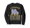 Roller Skating I Stopped Skating Sweatshirt - Custom Art Print Men Women - T-Shirt, Sweatshirt, Hoodie