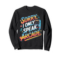 Sorry I Only Speak Arcade Gamer Sweatshirt - Fun Novelty Design Unisex - T-Shirt, Sweatshirt, Hoodie