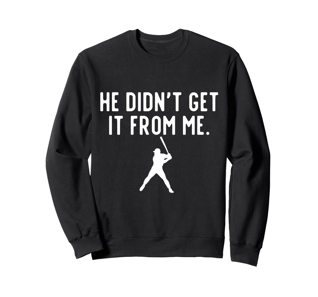 He Didnt Get It From Me Baseball Dad Sweatshirt - Trendy Graphic Men Women - T-Shirt, Sweatshirt, Hoodie