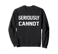 Seriously Cannot Distressed Funny Sweatshirt - Fun Novelty Design Men Women - T-Shirt, Sweatshirt, Hoodie