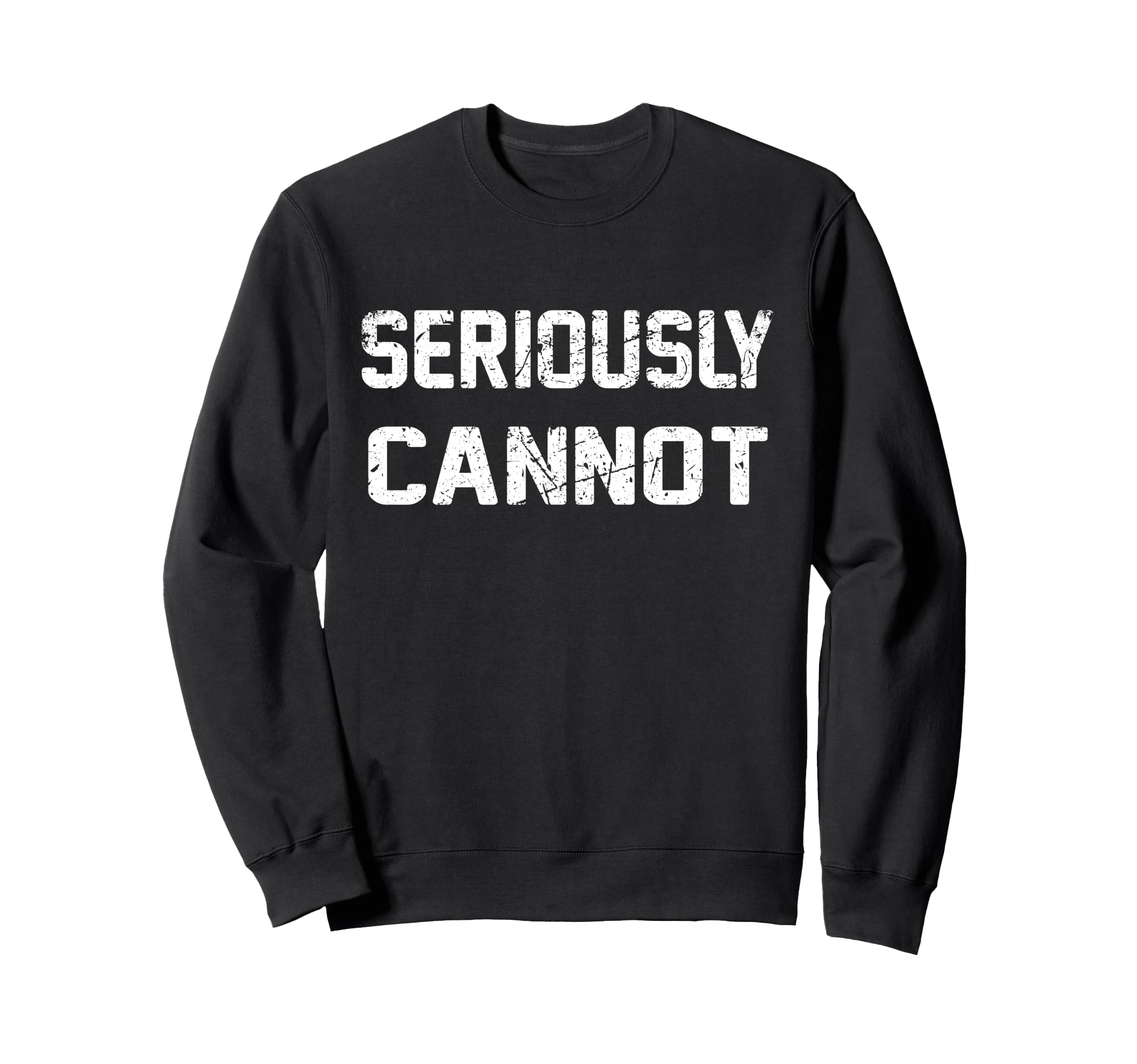 Seriously Cannot Distressed Funny Sweatshirt - Fun Novelty Design Men Women - T-Shirt, Sweatshirt, Hoodie