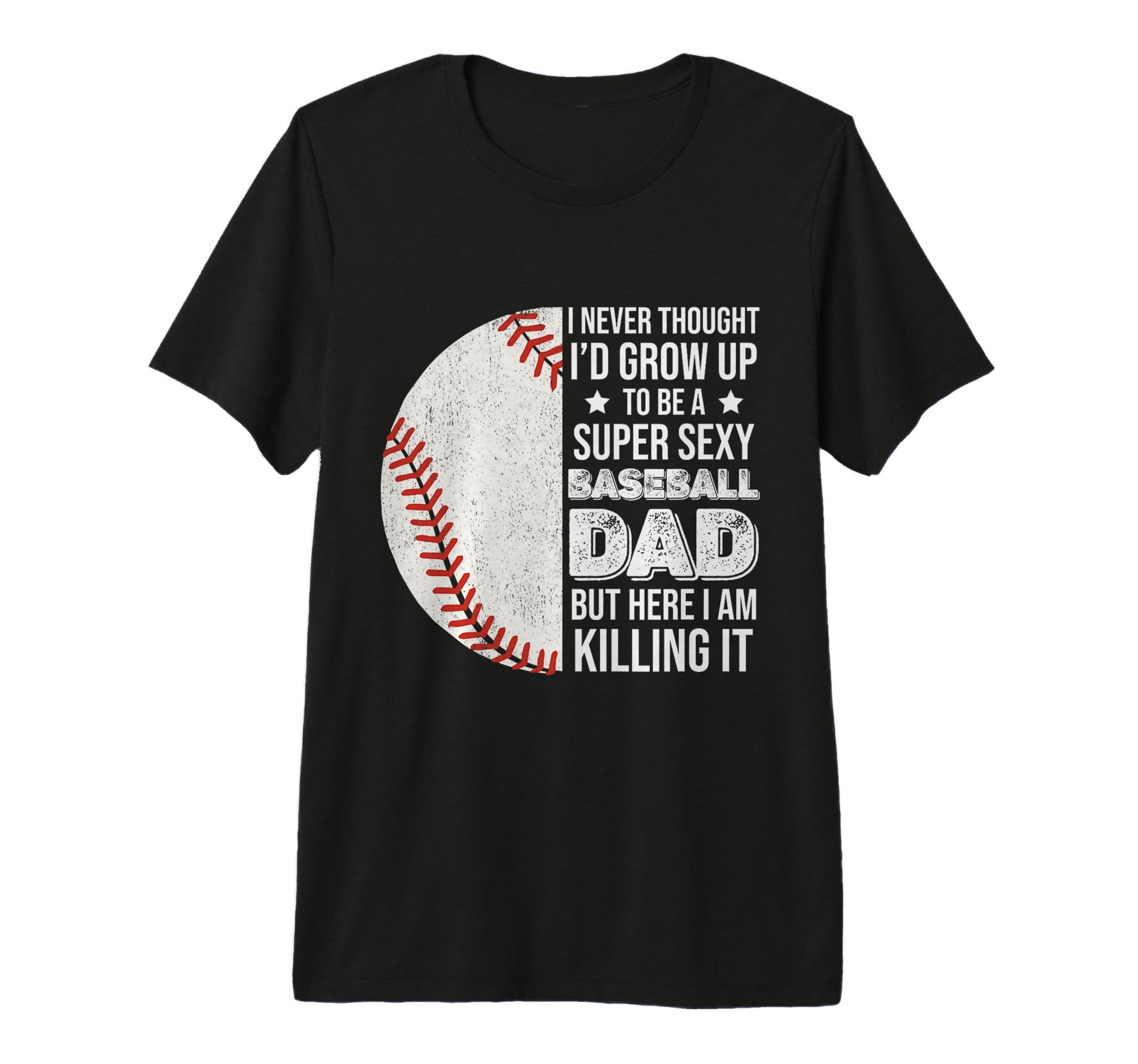 Super Sexy Baseball Dad But Here I Am T-Shirt - Fun Novelty Design Unisex - T-Shirt, Sweatshirt, Hoodie