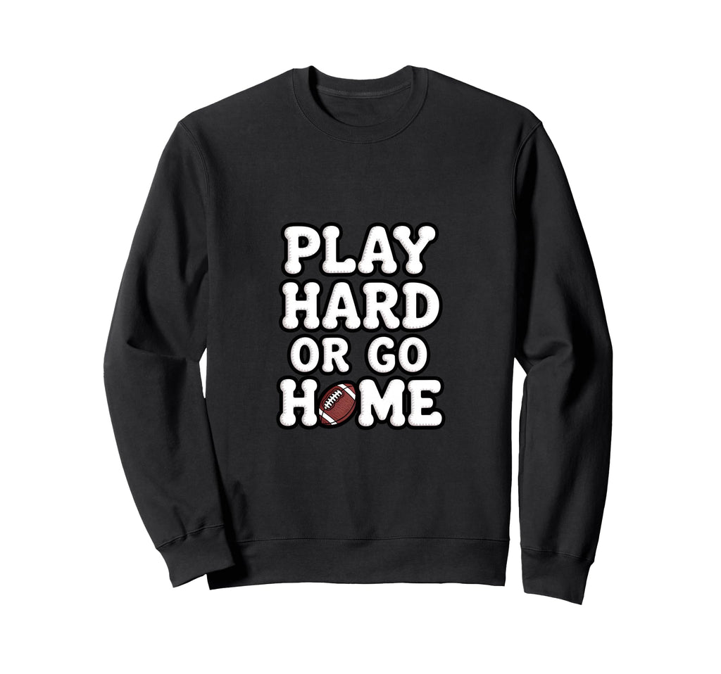 Play Hard Or Go Home Football Sweatshirt - Casual Everyday Wear Unisex - T-Shirt, Sweatshirt, Hoodie