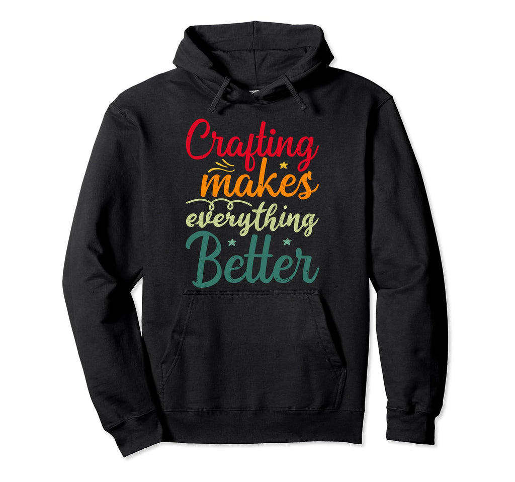 Crafting Makes Everything Better Hoodie - Fun Novelty Design for Adults - T-Shirt, Sweatshirt, Hoodie