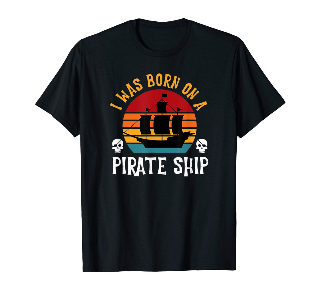 I Was Born Pirate Ship Funny T-Shirt - Casual Everyday Wear Men Women - T-Shirt, Sweatshirt, Hoodie