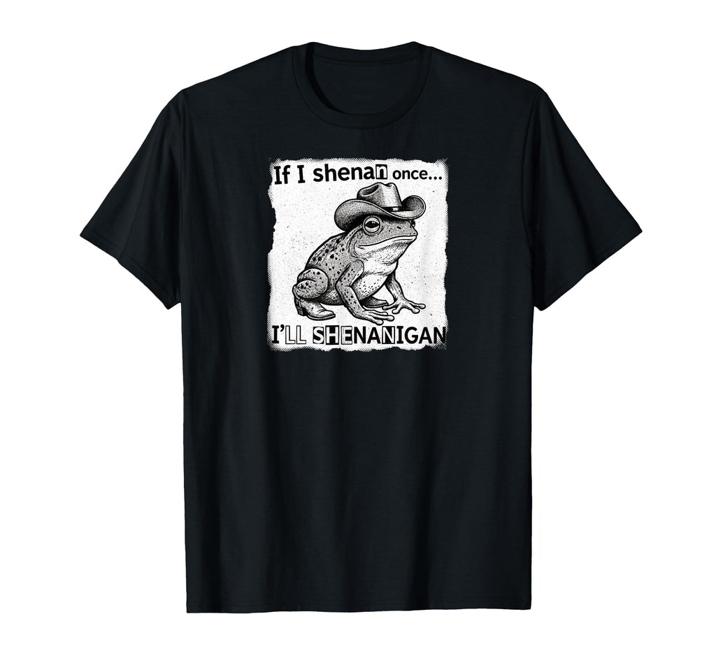 If I Shenan Once Ill Shenanigan Funny T-Shirt - Novelty Apparel Men Women - T-Shirt, Sweatshirt, Hoodie