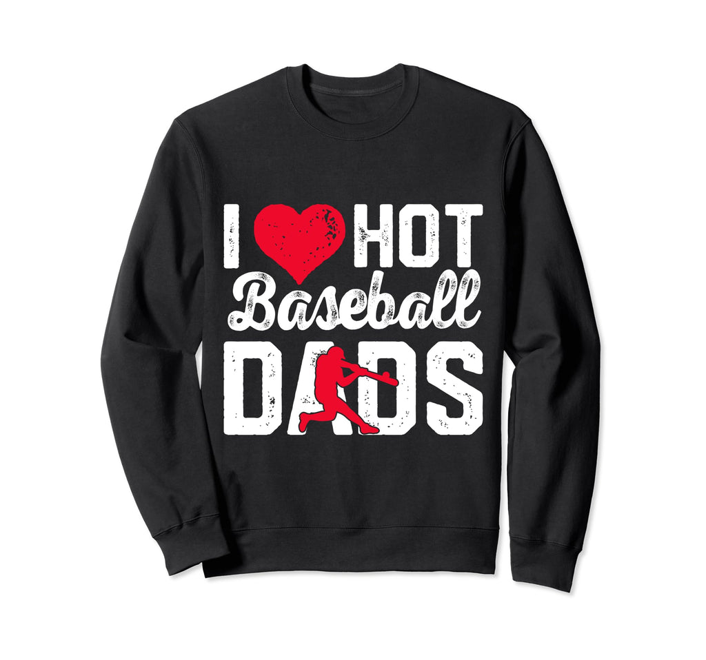 I Love Hot Baseball Dads Sweatshirt - Fun Novelty Design Men Women - T-Shirt, Sweatshirt, Hoodie